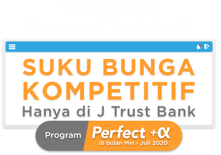 Semangat Bersama J Trust Bank! Suku Bunga Kompetitif Hanya di J Trust Bank! Program Perfect +a di bulan Mei - Juli 2020